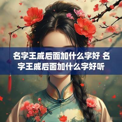 名字王戚后面加什么字好 名字王戚后面加什么字好听