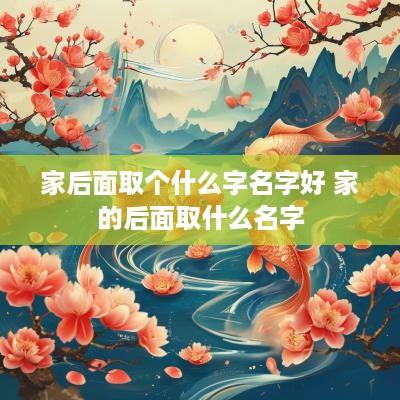 家后面取个什么字名字好 家的后面取什么名字