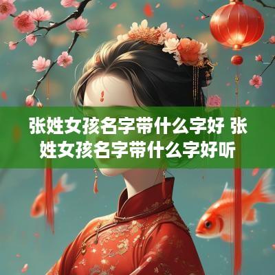 张姓女孩名字带什么字好 张姓女孩名字带什么字好听