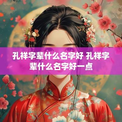 孔祥字辈什么名字好 孔祥字辈什么名字好一点