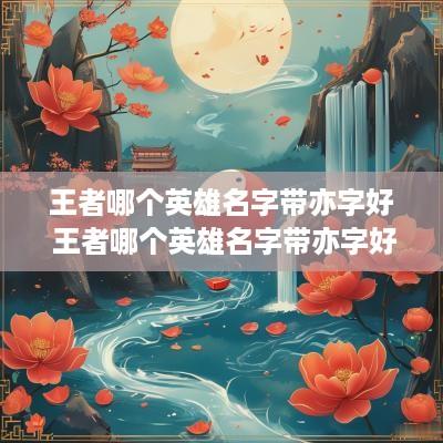 王者哪个英雄名字带亦字好 王者哪个英雄名字带亦字好听
