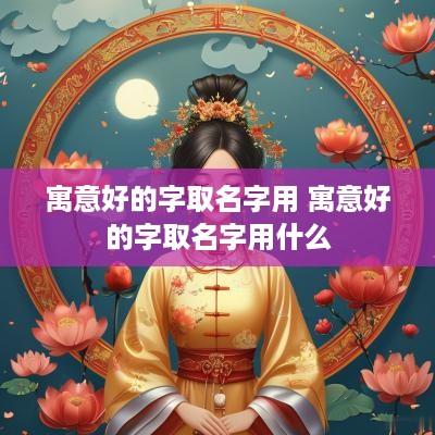 寓意好的字取名字用 寓意好的字取名字用什么