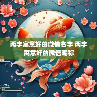 两字寓意好的微信名字 两字寓意好的微信昵称
