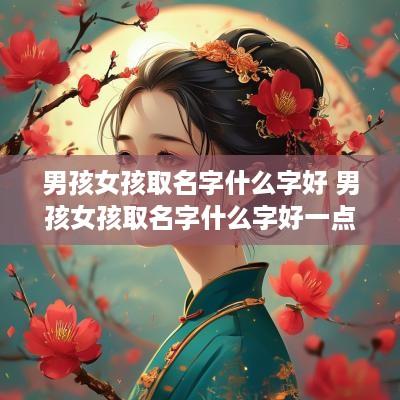 男孩女孩取名字什么字好 男孩女孩取名字什么字好一点