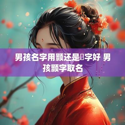 男孩名字用颢还是澔字好 男孩颢字取名