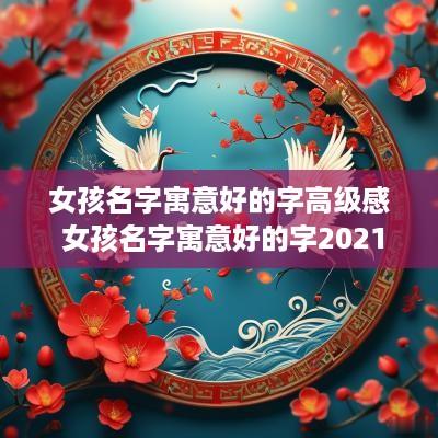 女孩名字寓意好的字高级感 女孩名字寓意好的字2025