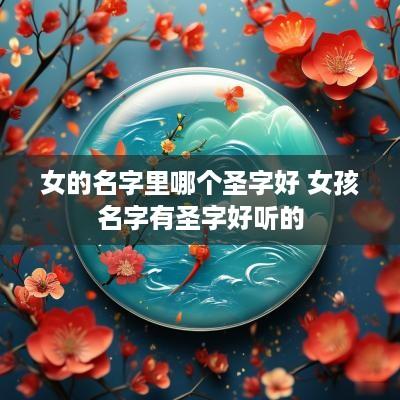 女的名字里哪个圣字好 女孩名字有圣字好听的