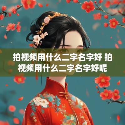 拍视频用什么二字名字好 拍视频用什么二字名字好呢