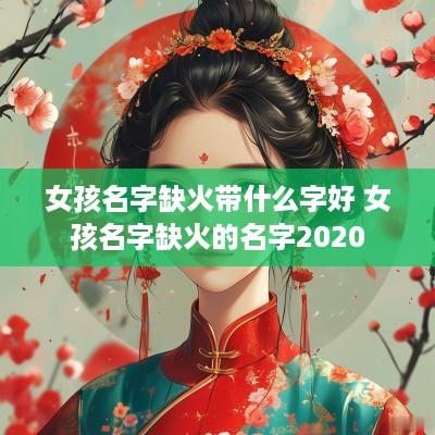 女孩名字缺火带什么字好 女孩名字缺火的名字2025