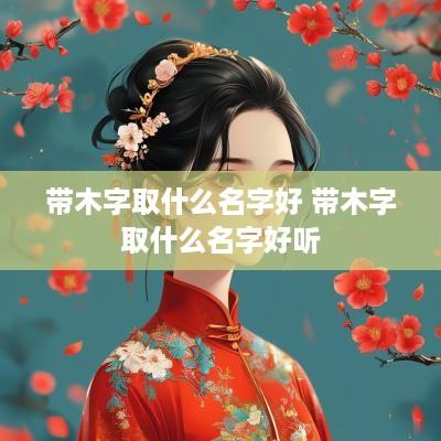带木字取什么名字好 带木字取什么名字好听