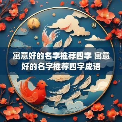 寓意好的名字推荐四字 寓意好的名字推荐四字成语