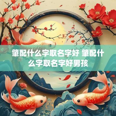 肇配什么字取名字好 肇配什么字取名字好男孩