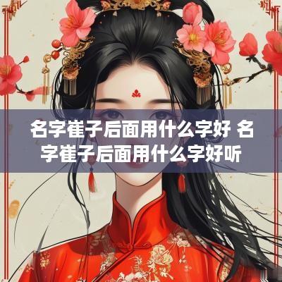 名字崔子后面用什么字好 名字崔子后面用什么字好听
