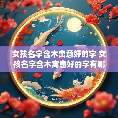 女孩名字含木寓意好的字 女孩名字含木寓意好的字有哪些