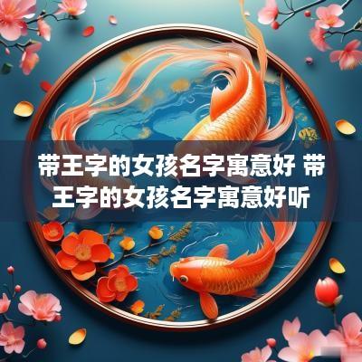 带王字的女孩名字寓意好 带王字的女孩名字寓意好听