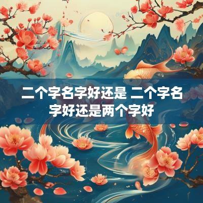 二个字名字好还是 二个字名字好还是两个字好