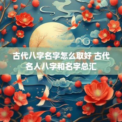 古代八字名字怎么取好 古代名人八字和名字总汇
