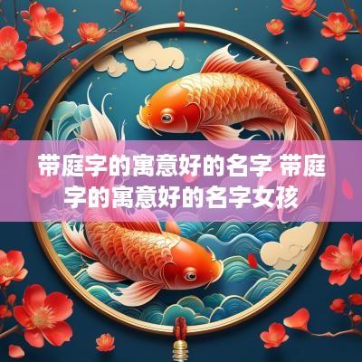 带庭字的寓意好的名字 带庭字的寓意好的名字女孩