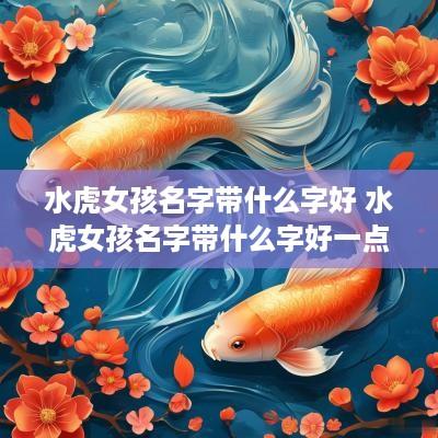 水虎女孩名字带什么字好 水虎女孩名字带什么字好一点