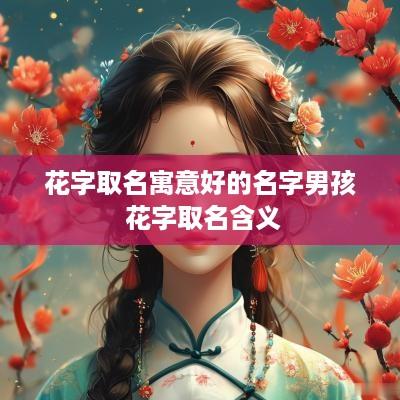 花字取名寓意好的名字男孩 花字取名含义