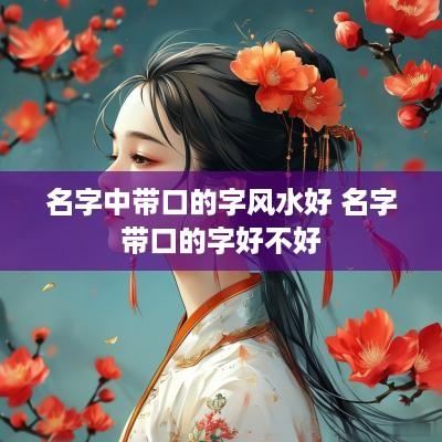 名字中带口的字风水好 名字带口的字好不好