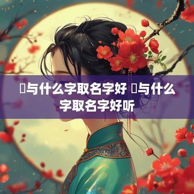 蔳与什么字取名字好 蔳与什么字取名字好听