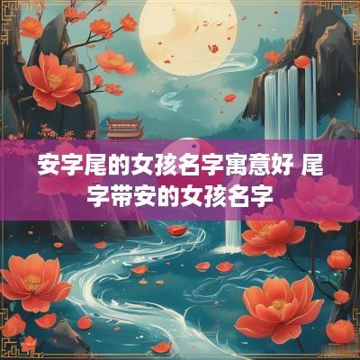 安字尾的女孩名字寓意好 尾字带安的女孩名字