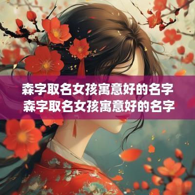 森字取名女孩寓意好的名字 森字取名女孩寓意好的名字大全