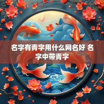 名字有青字用什么网名好 名字中带青字