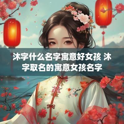 沐字什么名字寓意好女孩 沐字取名的寓意女孩名字
