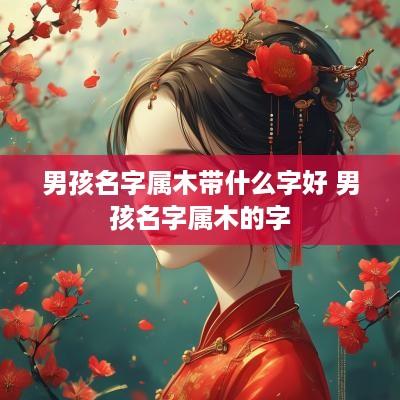 男孩名字属木带什么字好 男孩名字属木的字