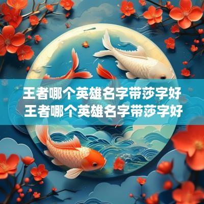 王者哪个英雄名字带莎字好 王者哪个英雄名字带莎字好听