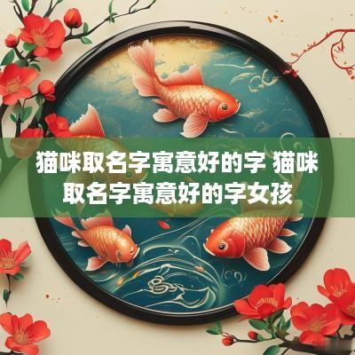 猫咪取名字寓意好的字 猫咪取名字寓意好的字女孩