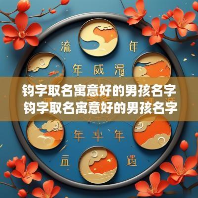 钧字取名寓意好的男孩名字 钧字取名寓意好的男孩名字大全