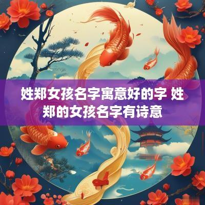 姓郑女孩名字寓意好的字 姓郑的女孩名字有诗意