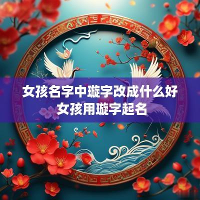 女孩名字中璇字改成什么好 女孩用璇字起名