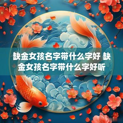 缺金女孩名字带什么字好 缺金女孩名字带什么字好听