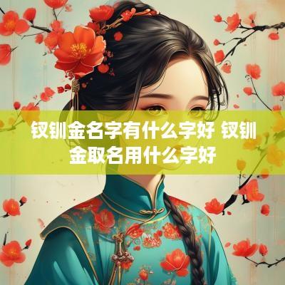 钗钏金名字有什么字好 钗钏金取名用什么字好
