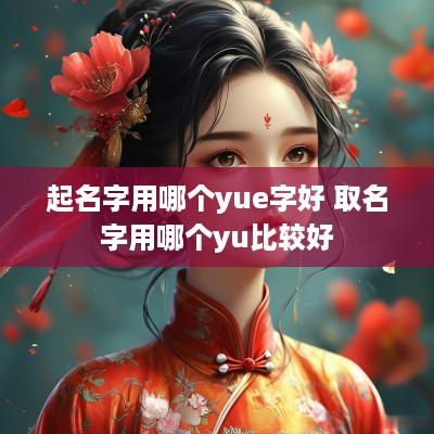 起名字用哪个yue字好 取名字用哪个yu比较好