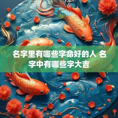 名字里有哪些字命好的人 名字中有哪些字大吉