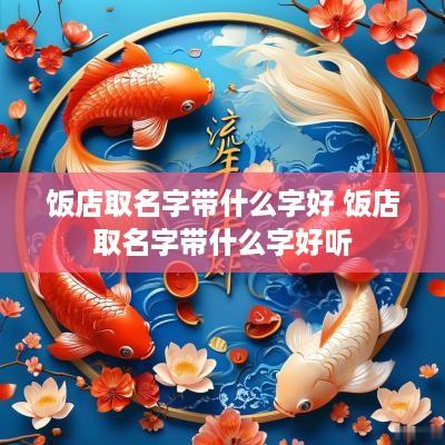 饭店取名字带什么字好 饭店取名字带什么字好听