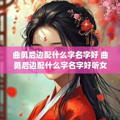 曲勇后边配什么字名字好 曲勇后边配什么字名字好听女孩
