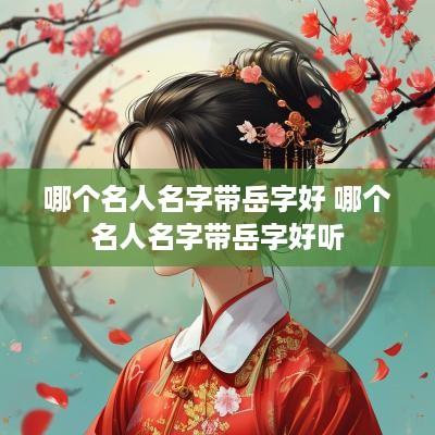 哪个名人名字带岳字好 哪个名人名字带岳字好听