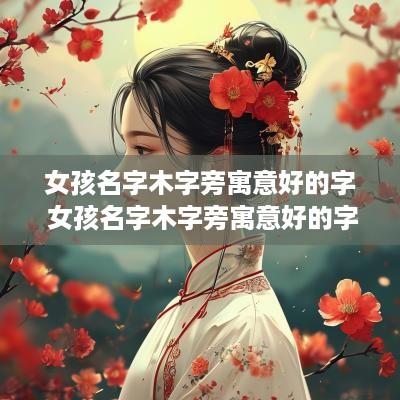 女孩名字木字旁寓意好的字 女孩名字木字旁寓意好的字是什么