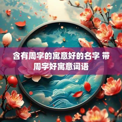 含有周字的寓意好的名字 带周字好寓意词语