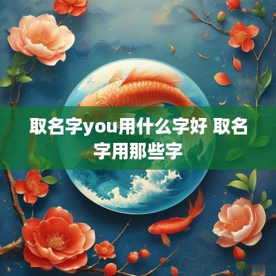 取名字you用什么字好 取名字用那些字