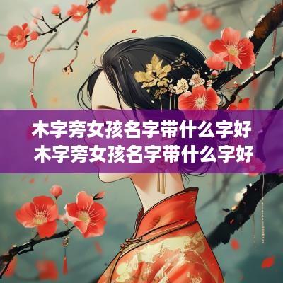 木字旁女孩名字带什么字好 木字旁女孩名字带什么字好听