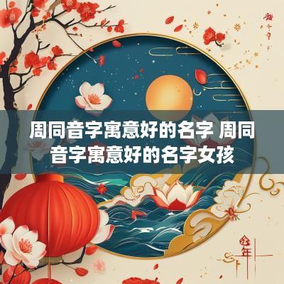 周同音字寓意好的名字 周同音字寓意好的名字女孩