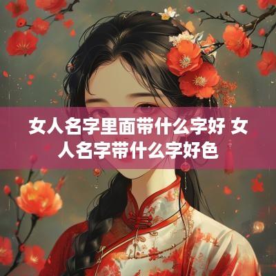 女人名字里面带什么字好 女人名字带什么字好色