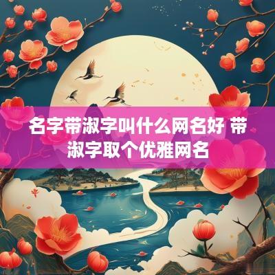 名字带淑字叫什么网名好 带淑字取个优雅网名
